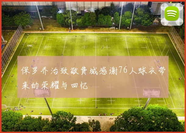 保罗乔治致敬费城感谢76人球衣带来的荣耀与回忆