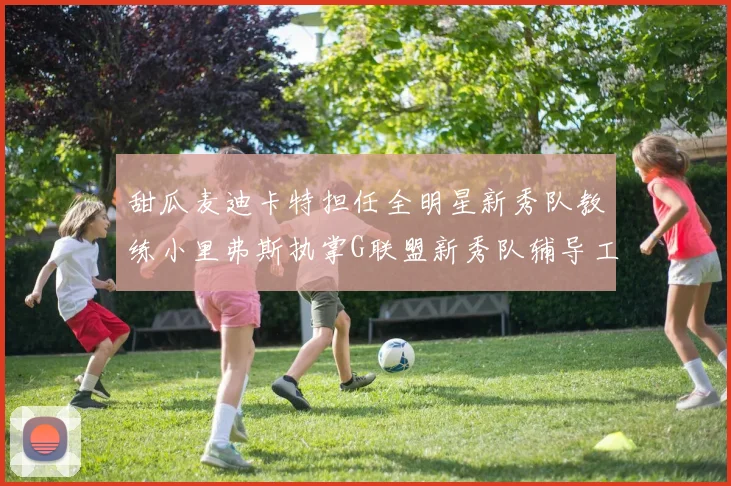 甜瓜麦迪卡特担任全明星新秀队教练小里弗斯执掌G联盟新秀队辅导工作