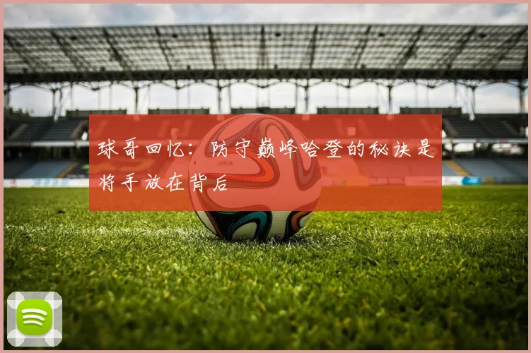 球哥回忆：防守巅峰哈登的秘诀是将手放在背后