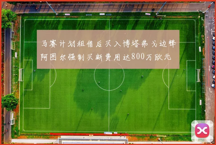 马赛计划租借后买入博塔弗戈边锋阿图尔强制买断费用达800万欧元