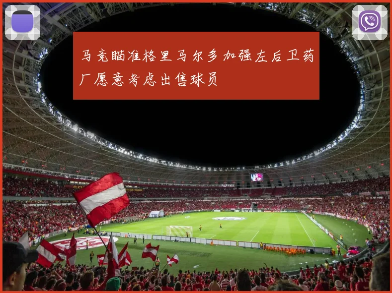马竞瞄准格里马尔多加强左后卫药厂愿意考虑出售球员